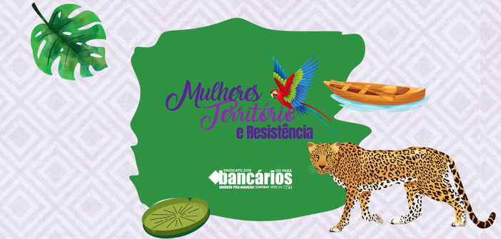 Mulheres, Território e Resistência: Sindicato convida bancárias para um sábado de vivência amazônica