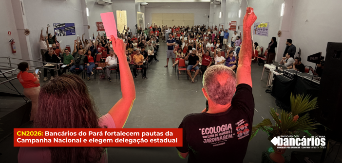 CN2026: Bancários do Pará fortalecem pautas da Campanha Nacional e elegem delegação estadual