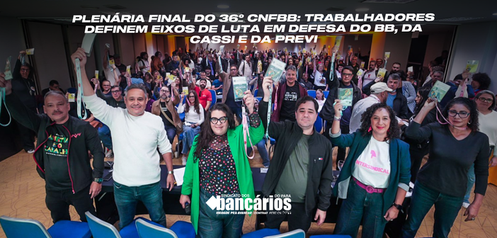 Plenária final do 36º CNFBB: trabalhadores definem eixos de luta em defesa do BB, da Cassi e da Previ