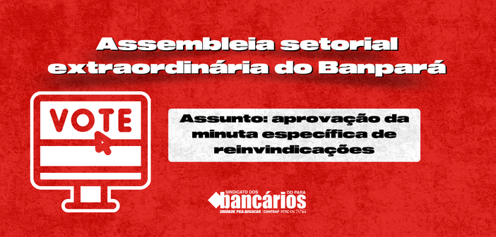 EDITAL DE CONVOCAÇÃO DE ASSEMBLEIA SETORIAL EXTRAORDINÁRIA BANPARÁ S.A. APROVAÇAO DA MINUTA ESPECÍFICA DE REINVIDICAÇÕES