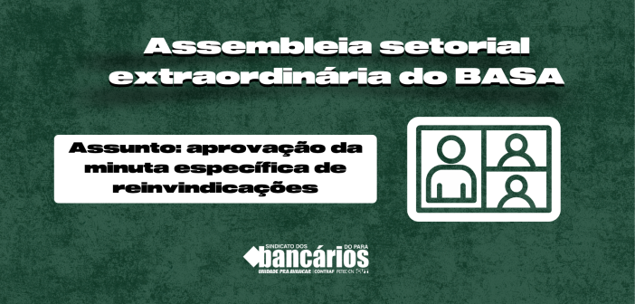 EDITAL DE CONVOCAÇÃO DE ASSEMBLEIA SETORIAL EXTRAORDINÁRIA BANCO DA AMAZÔNIA S.A. APROVAÇAO DA MINUTA ESPECÍFICA DE REINVIDICAÇÕES