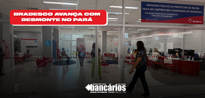 Bradesco avança com desmonte no Pará e coloca bancários e clientes em risco ao retirar portas giratórias e vigilantes