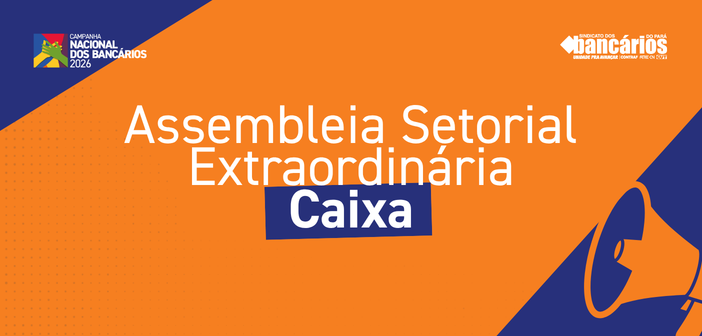 CN2026: Sindicato convoca funcionalismo da Caixa Econômica Federal para Assembleia Setorial Extraordinária