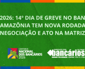 CN2026: 14º dia de greve no Banco da Amazônia tem nova rodada de negociação e ato na matriz