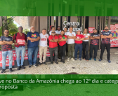 CN2026: Greve no Banco da Amazônia chega ao 12º dia e categoria cobra nova proposta