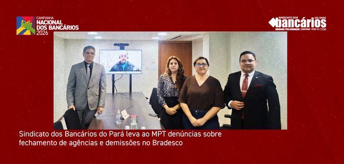 Sindicato dos Bancários do Pará leva ao MPT denúncias sobre fechamento de agências e demissões no Bradesco